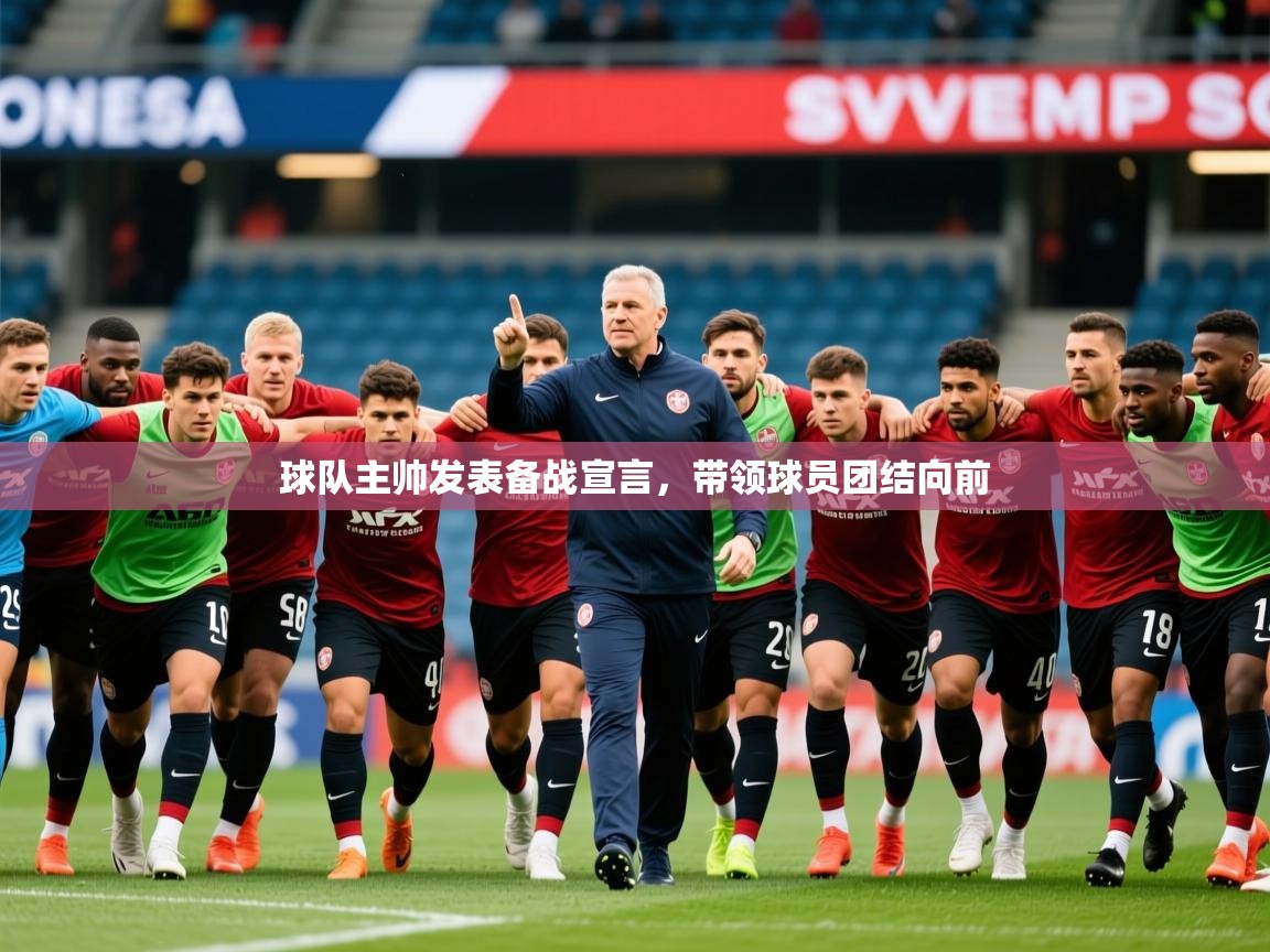 2025球队主帅发表备战宣言，带领球员团结向前