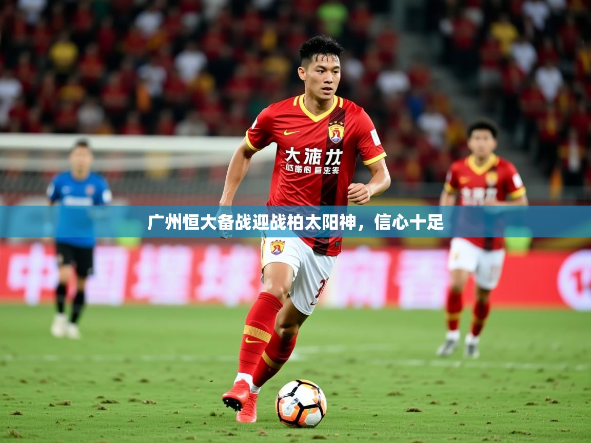 2025广州恒大备战迎战柏太阳神，信心十足