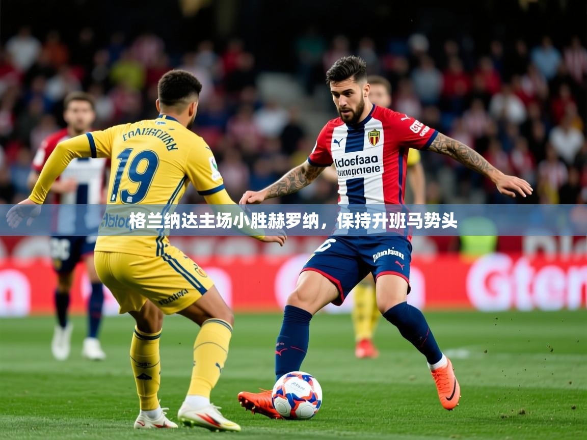 2025格兰纳达主场小胜赫罗纳，保持升班马势头