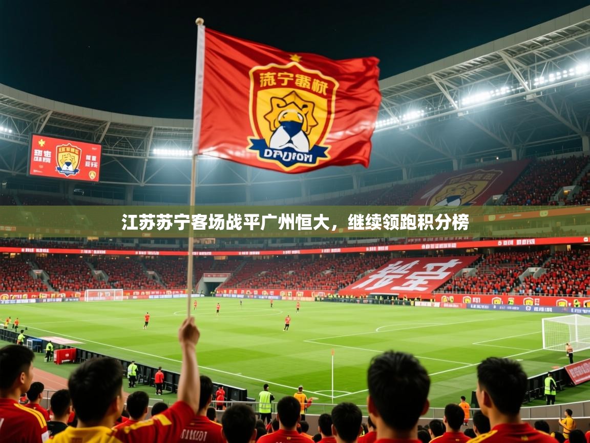 2025江苏苏宁客场战平广州恒大，继续领跑积分榜