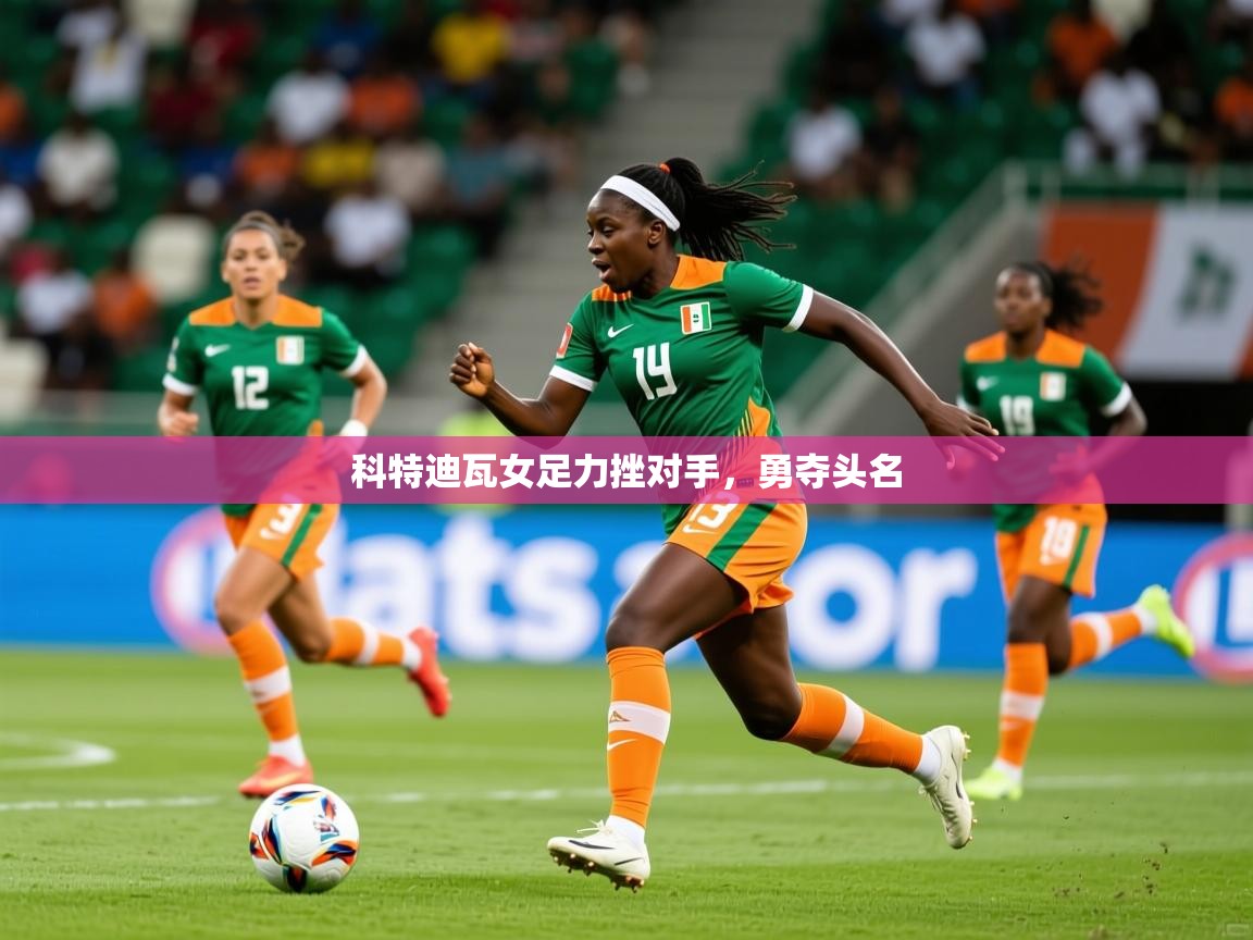 2025科特迪瓦女足力挫对手,勇夺头名 第2张
