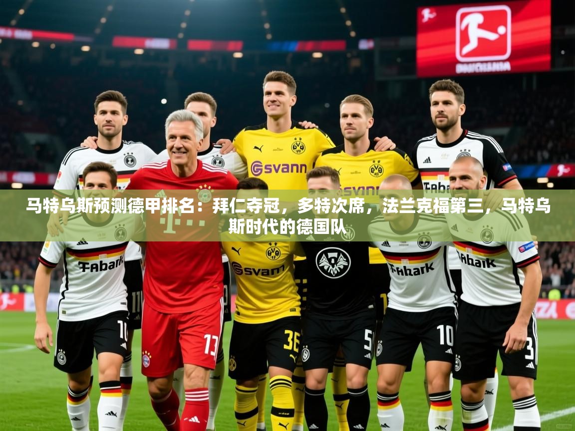 2025马特乌斯预测德甲排名：拜仁夺冠，多特次席，法兰克福第三，马特乌斯时代的德国队