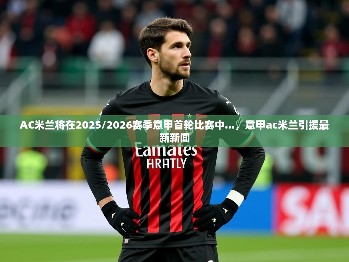 2025AC米兰将在2025/2026赛季意甲首轮比赛中...，意甲ac米兰引援最新新闻  第1张