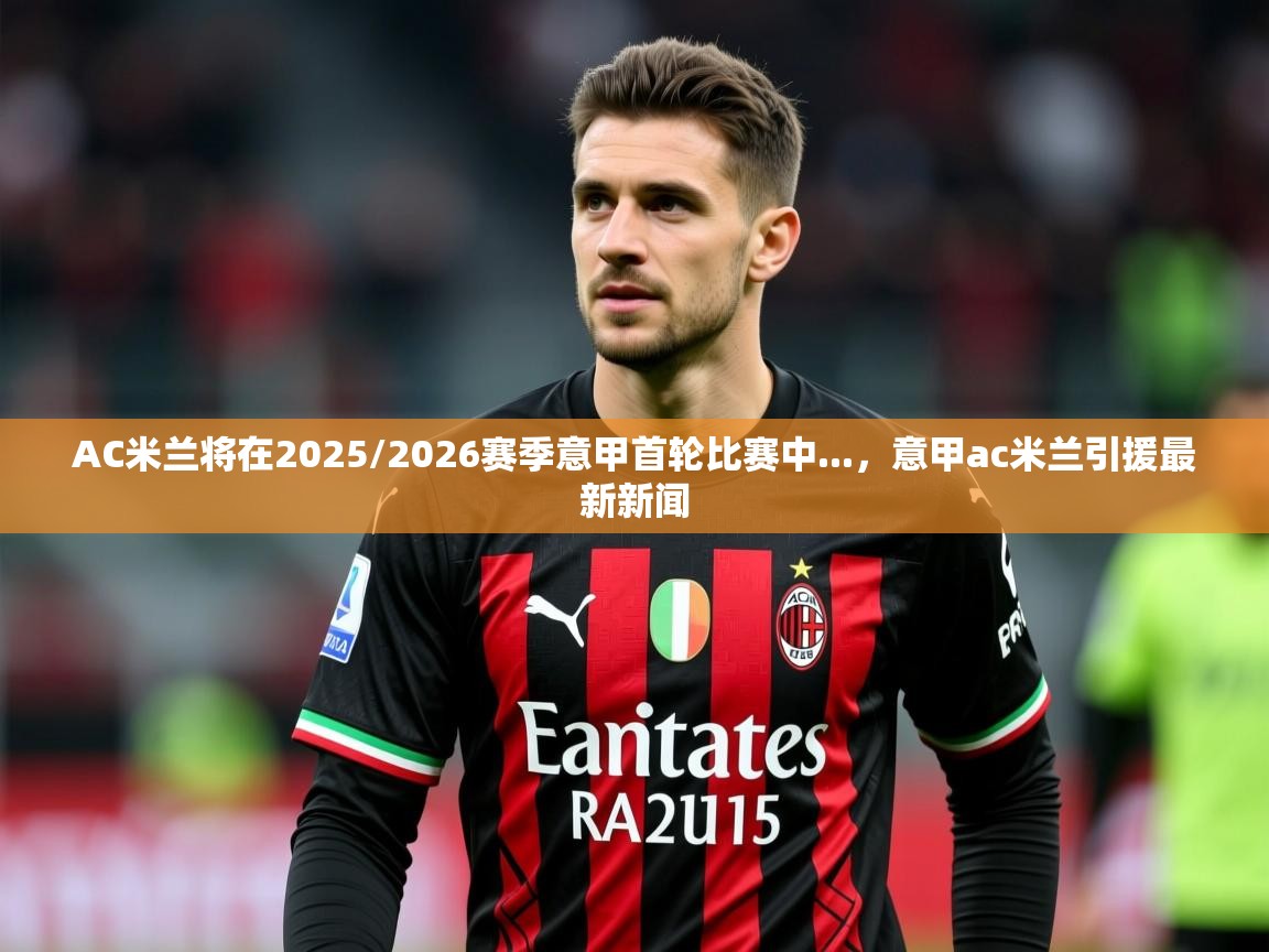 2025AC米兰将在2025/2026赛季意甲首轮比赛中...，意甲ac米兰引援最新新闻  第3张