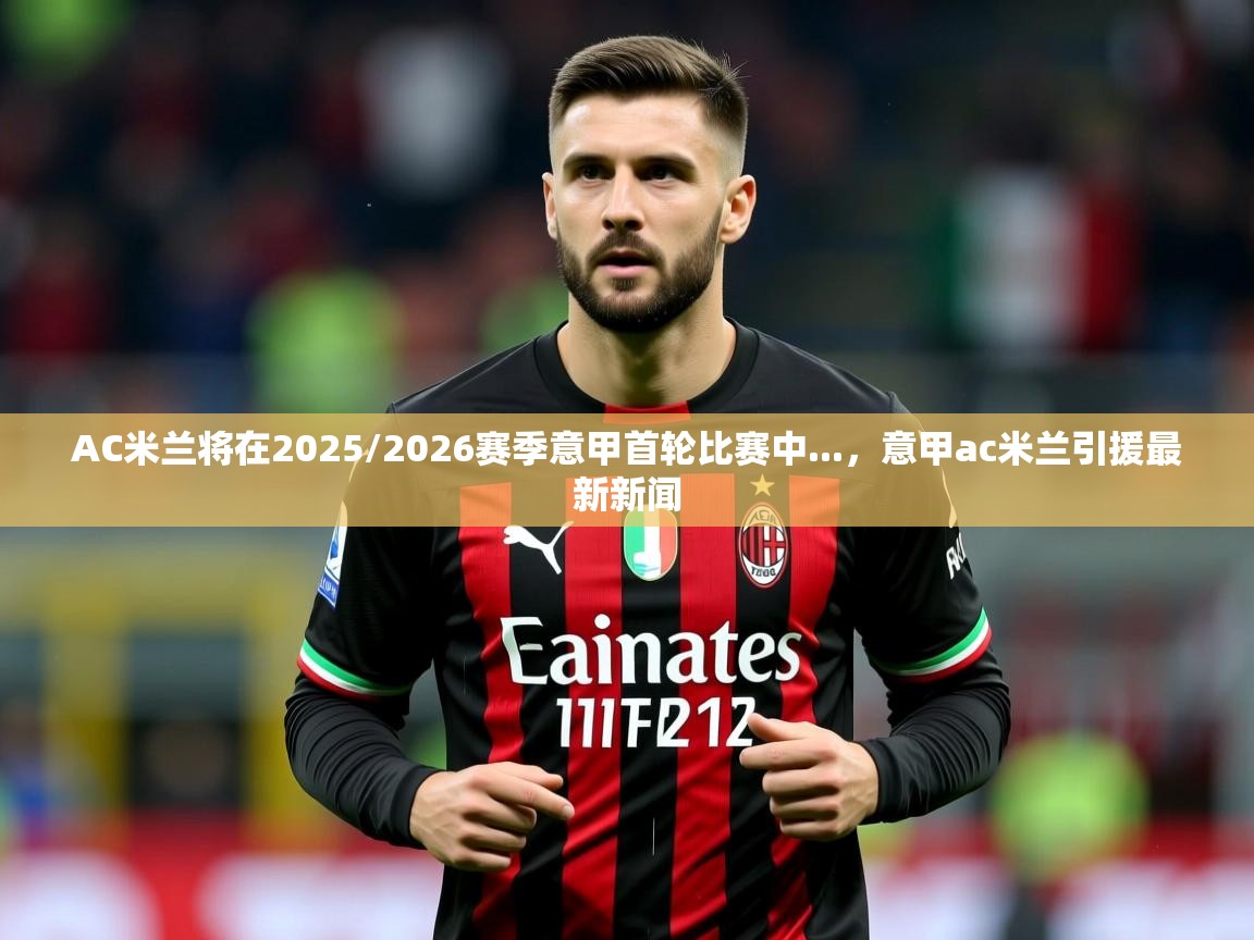 2025AC米兰将在2025/2026赛季意甲首轮比赛中...，意甲ac米兰引援最新新闻  第2张