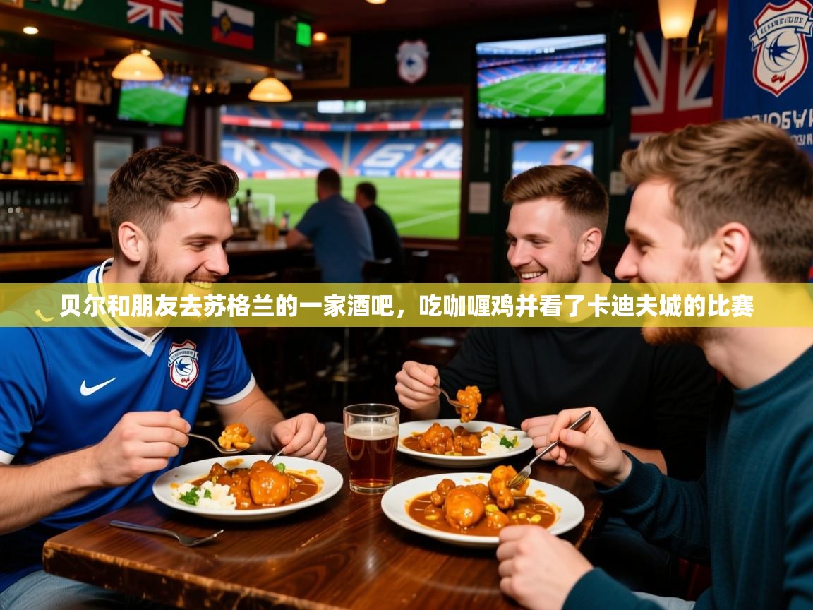 2025贝尔和朋友去苏格兰的一家酒吧，吃咖喱鸡并看了卡迪夫城的比赛  第2张