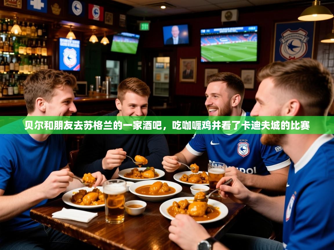 2025贝尔和朋友去苏格兰的一家酒吧，吃咖喱鸡并看了卡迪夫城的比赛  第3张