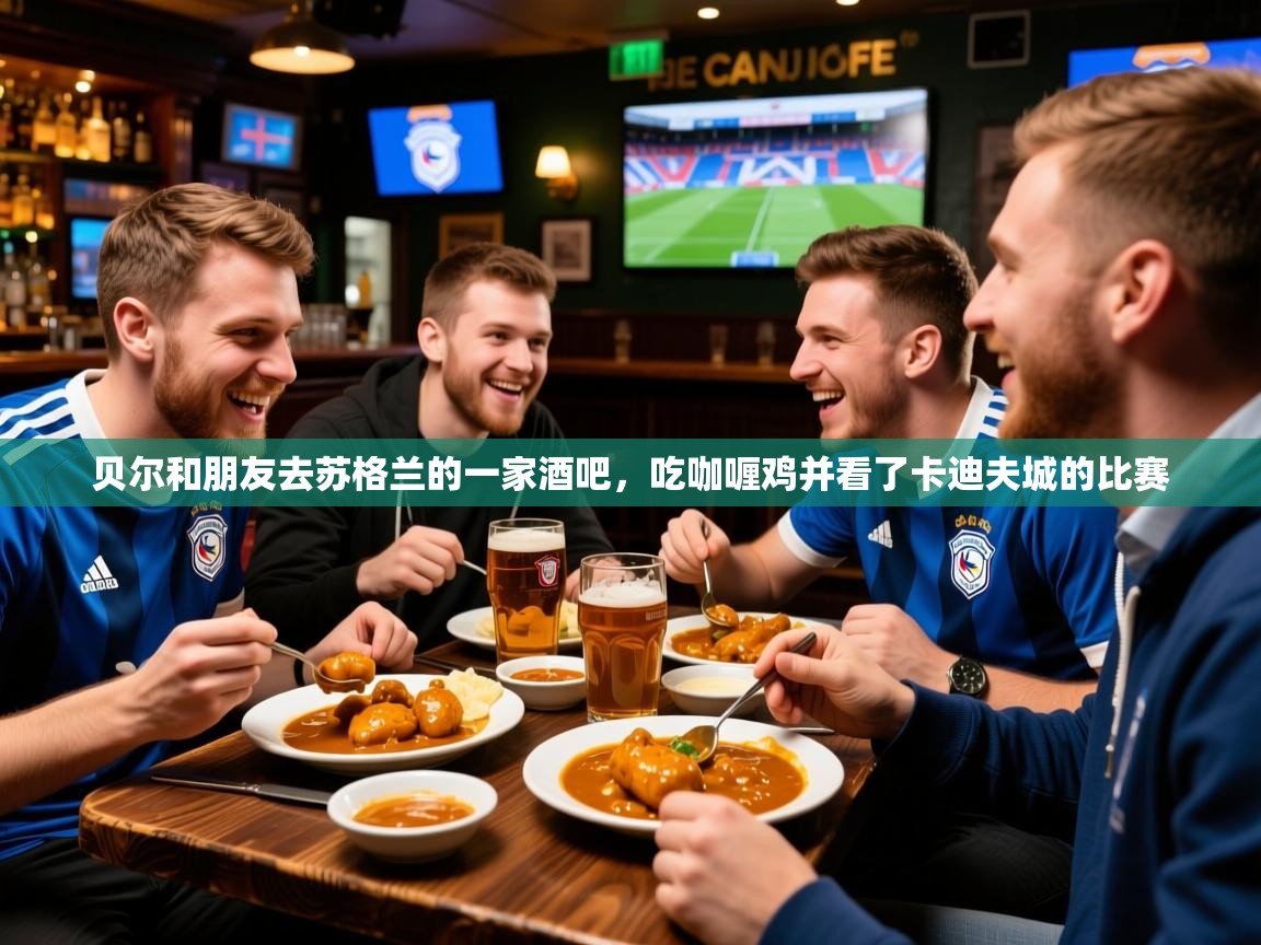 2025贝尔和朋友去苏格兰的一家酒吧，吃咖喱鸡并看了卡迪夫城的比赛  第4张
