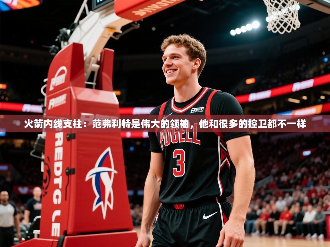 2025火箭内线支柱:范弗利特是伟大的领袖,他和很多的控卫都不一样 第3张