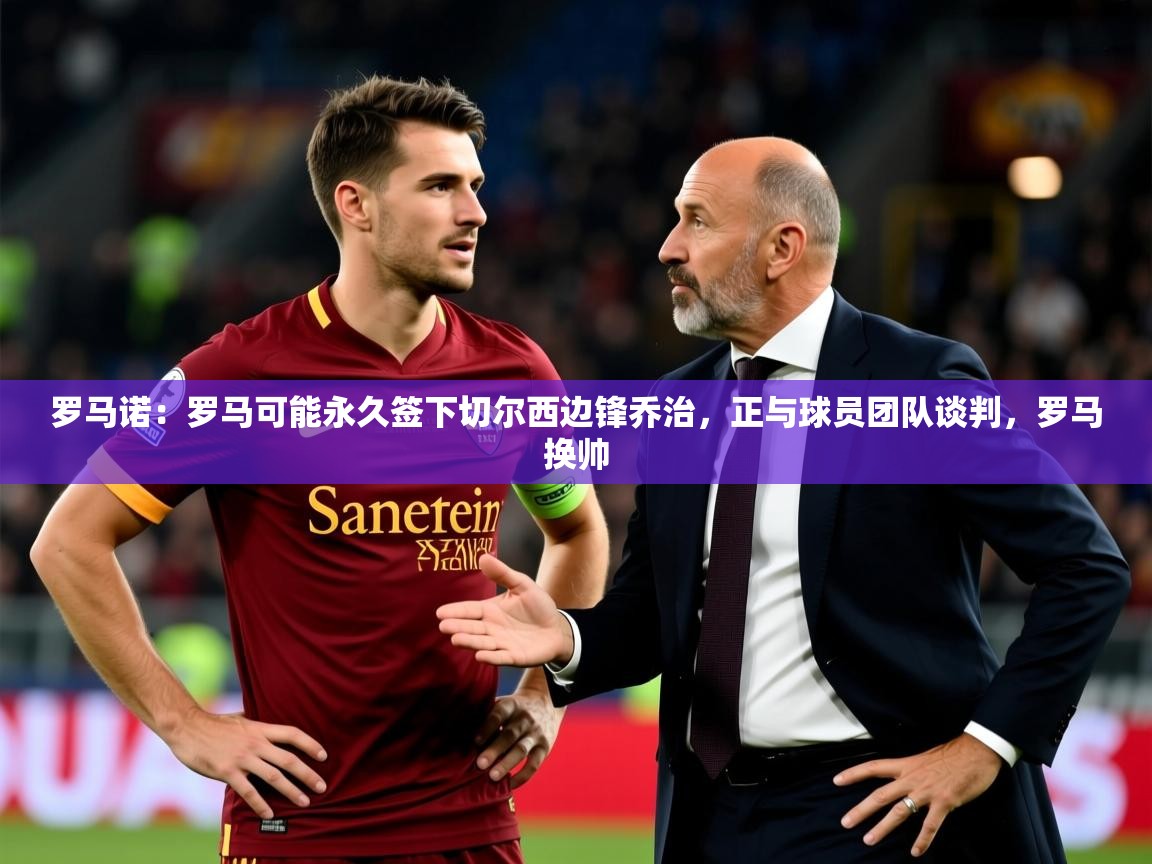 2025罗马诺:罗马可能永久签下切尔西边锋乔治,正与球员团队谈判,罗马换帅 第2张