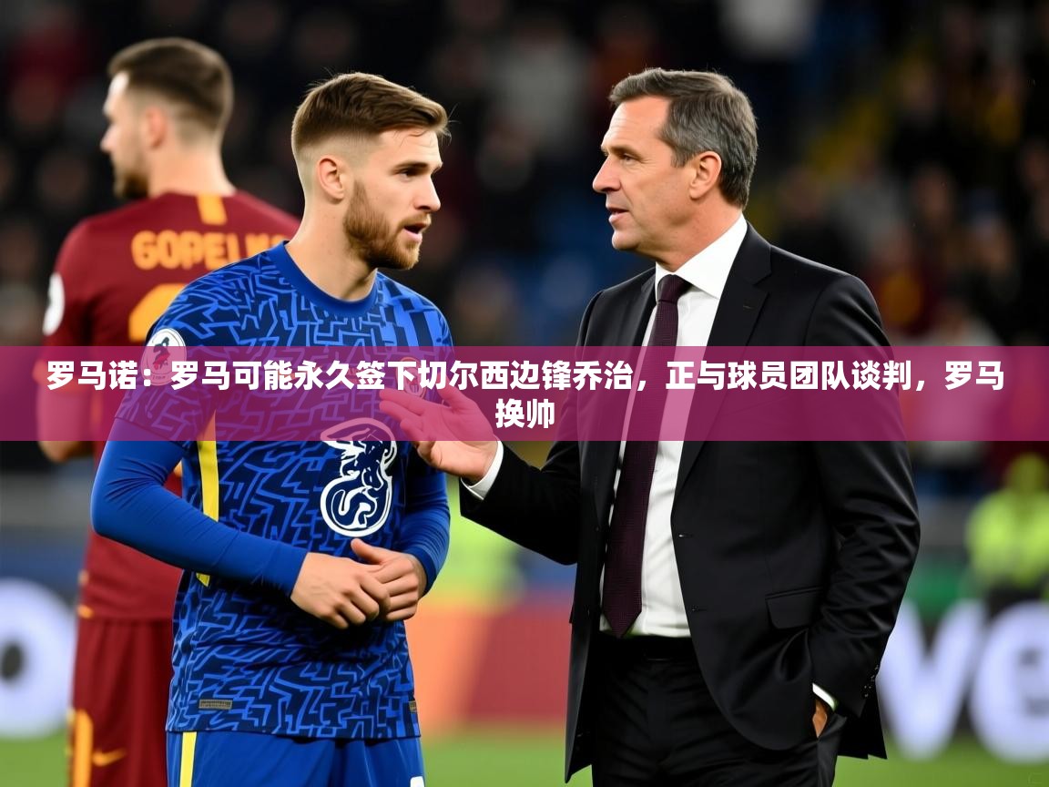 2025罗马诺:罗马可能永久签下切尔西边锋乔治,正与球员团队谈判,罗马换帅 第1张
