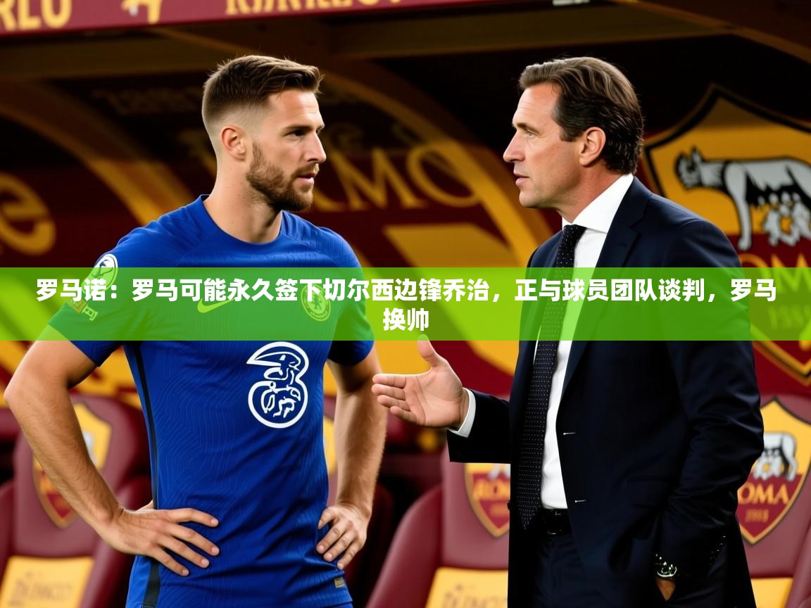 2025罗马诺:罗马可能永久签下切尔西边锋乔治,正与球员团队谈判,罗马换帅 第3张