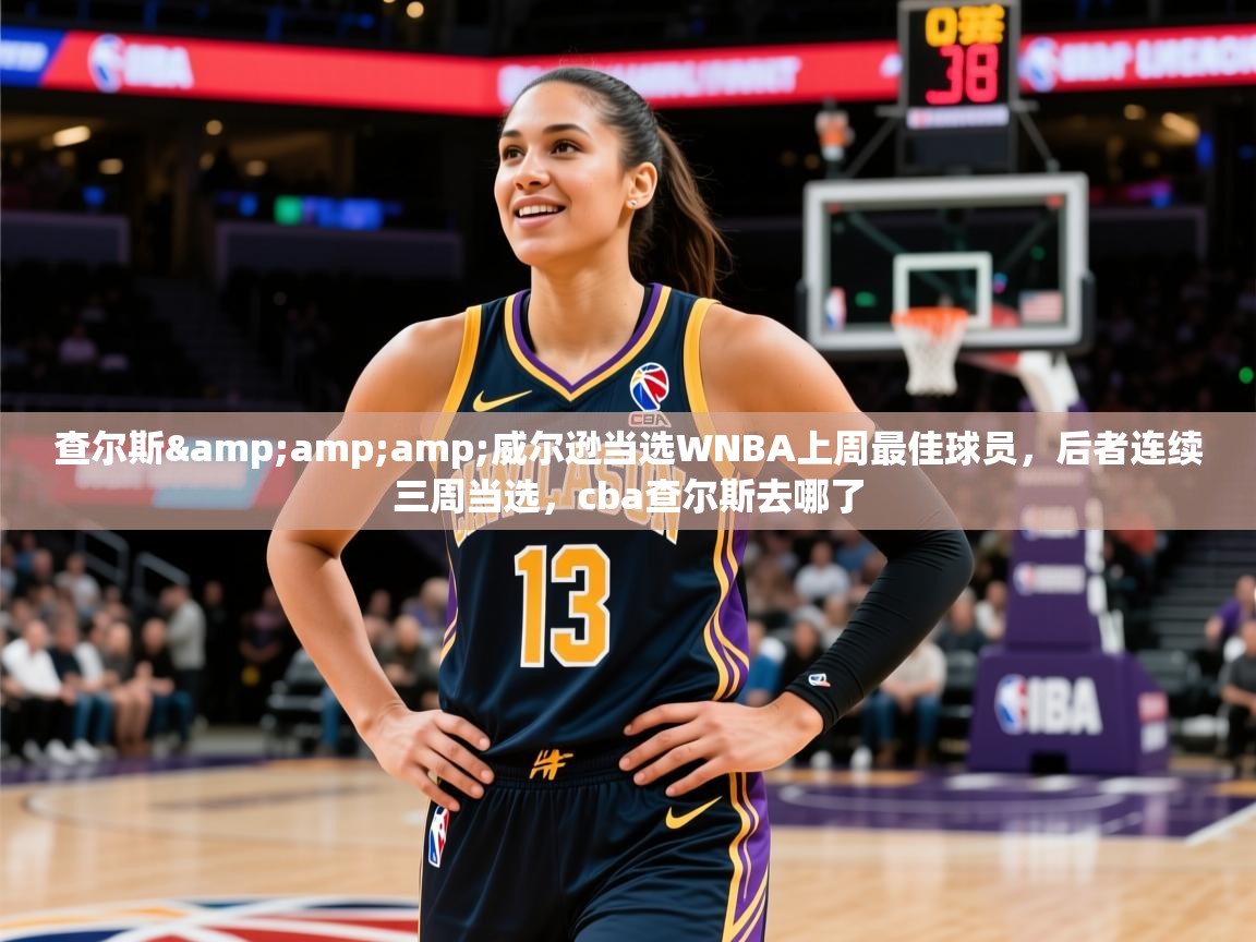 2025查尔斯&威尔逊当选WNBA上周最佳球员,后者连续三周当选,cba查尔斯去哪了 第3张