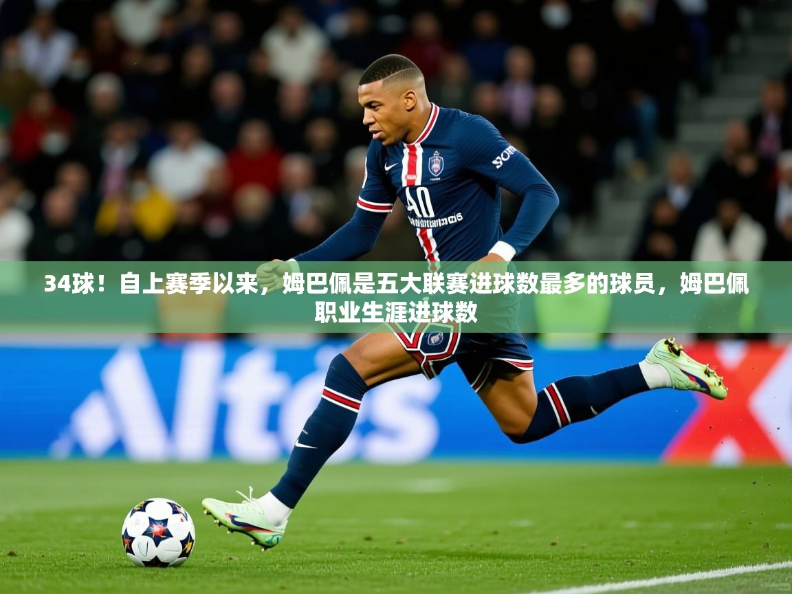 202534球!自上赛季以来,姆巴佩是五大联赛进球数最多的球员,姆巴佩职业生涯进球数 第1张