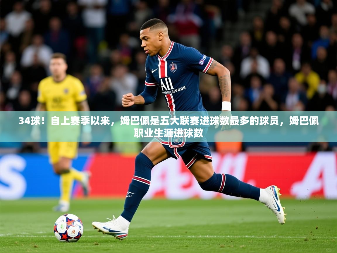 202534球!自上赛季以来,姆巴佩是五大联赛进球数最多的球员,姆巴佩职业生涯进球数 第3张