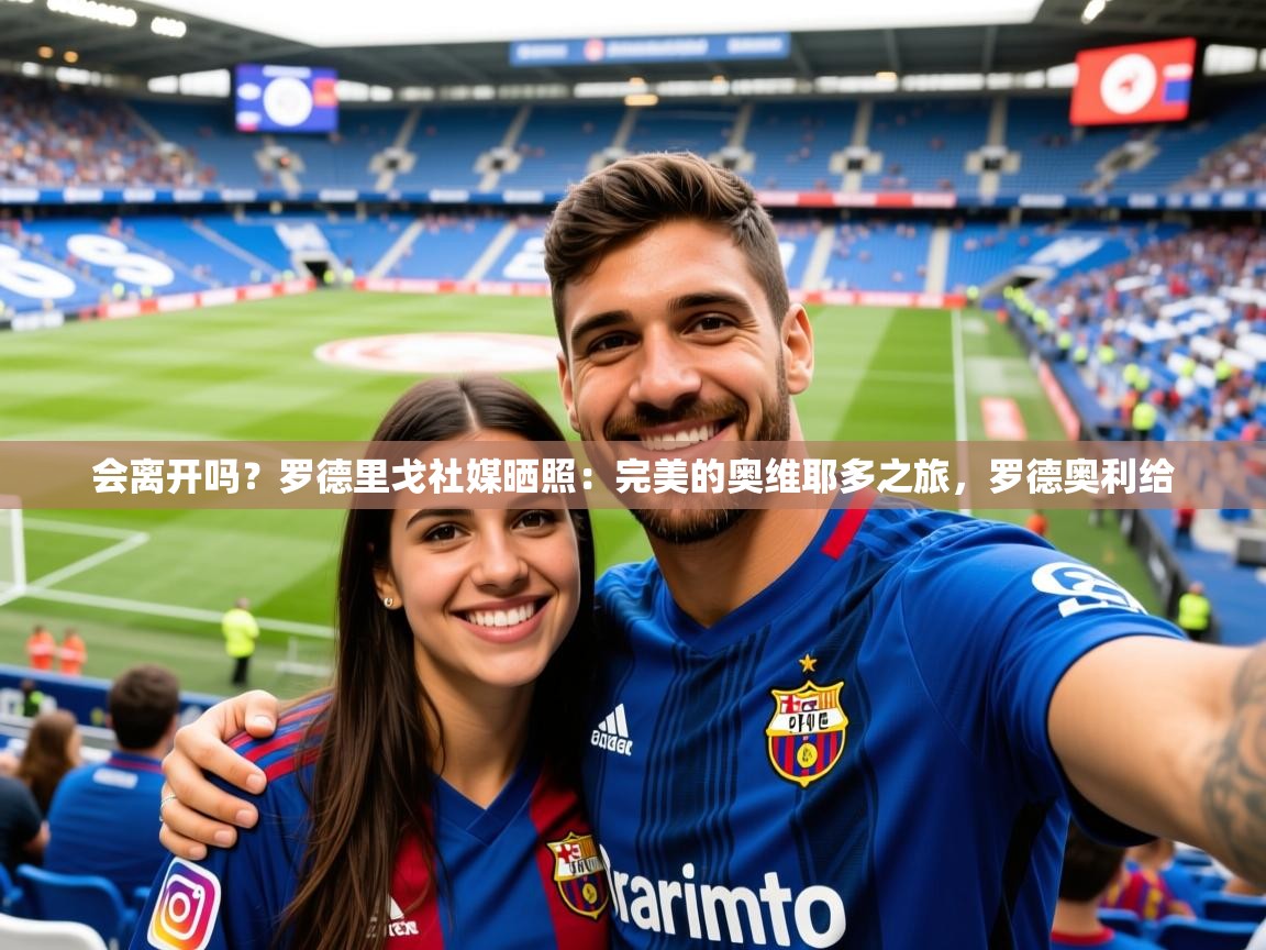 2025会离开吗？罗德里戈社媒晒照：完美的奥维耶多之旅，罗德奥利给  第2张