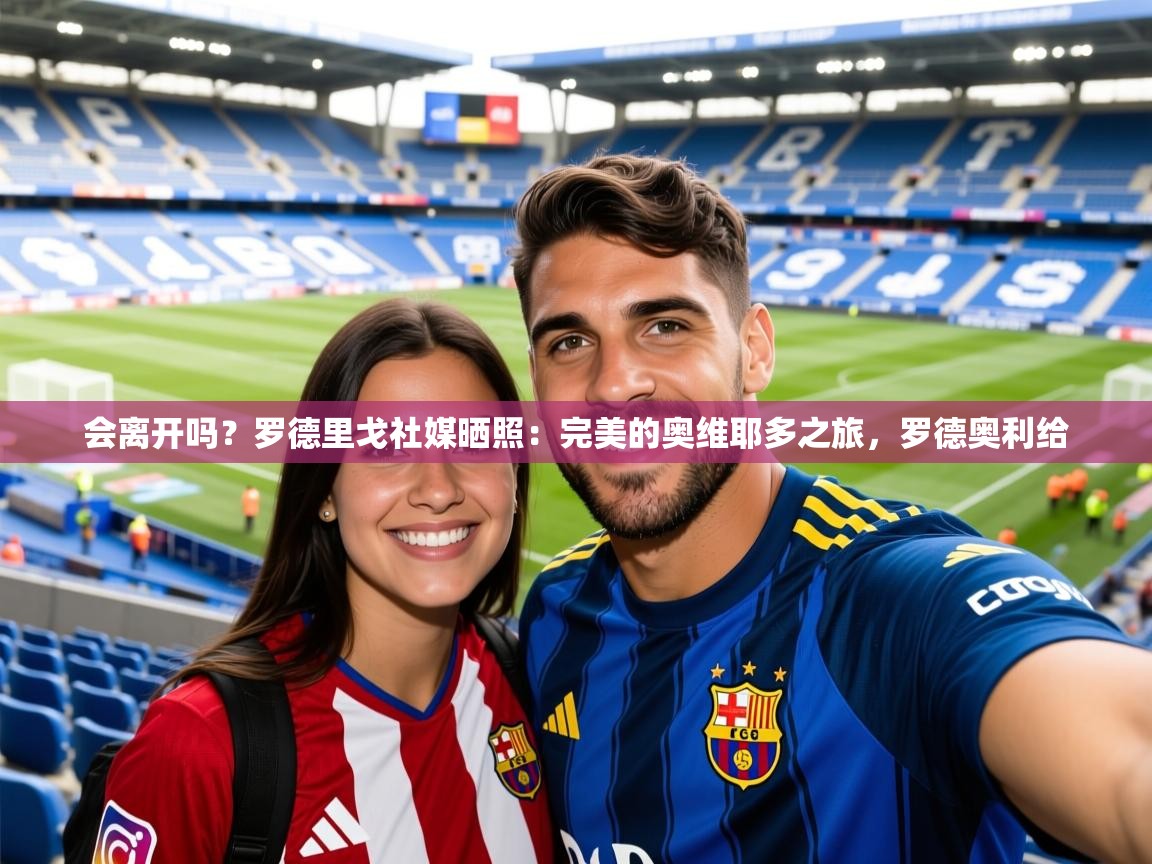 2025会离开吗？罗德里戈社媒晒照：完美的奥维耶多之旅，罗德奥利给  第3张