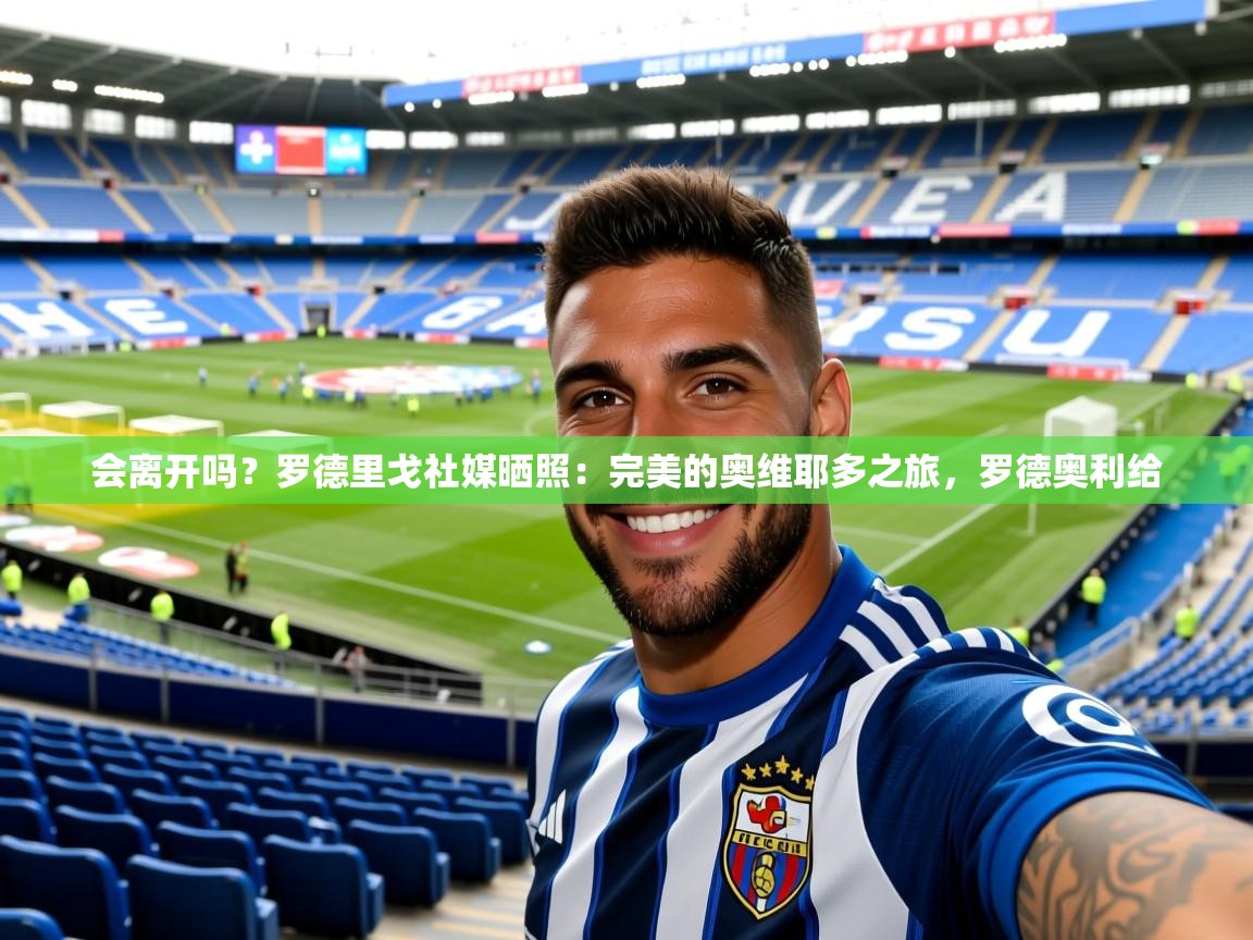 2025会离开吗？罗德里戈社媒晒照：完美的奥维耶多之旅，罗德奥利给  第4张