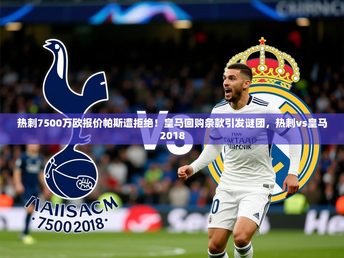 2025热刺7500万欧报价帕斯遭拒绝！皇马回购条款引发谜团，热刺vs皇马2018  第2张