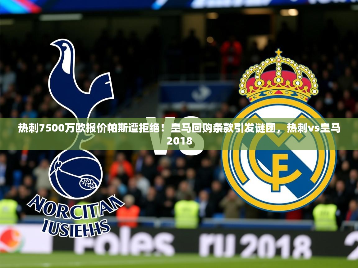 2025热刺7500万欧报价帕斯遭拒绝！皇马回购条款引发谜团，热刺vs皇马2018  第3张