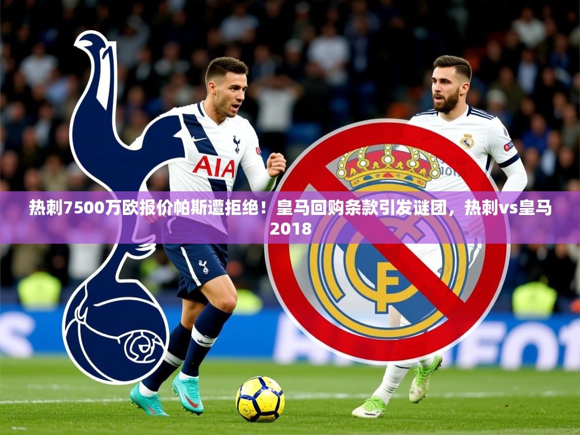 2025热刺7500万欧报价帕斯遭拒绝！皇马回购条款引发谜团，热刺vs皇马2018  第4张