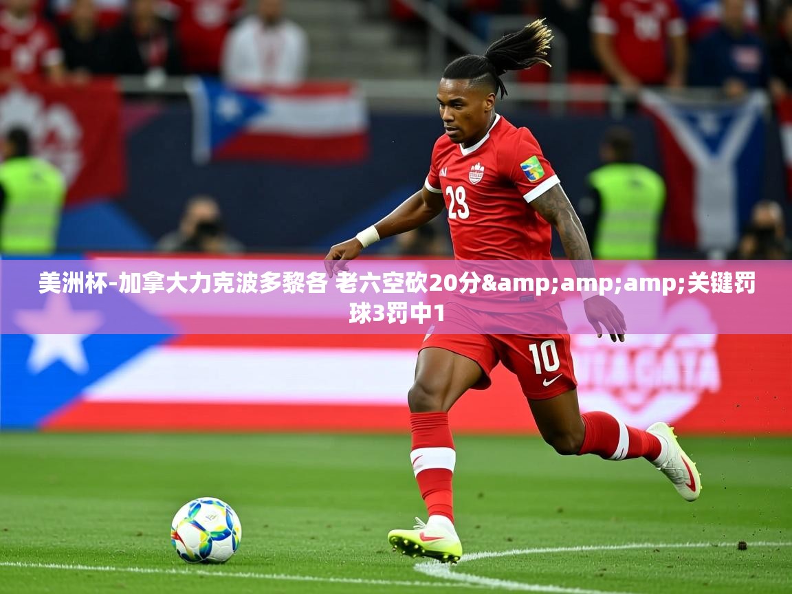 2025美洲杯-加拿大力克波多黎各 老六空砍20分&关键罚球3罚中1 第1张