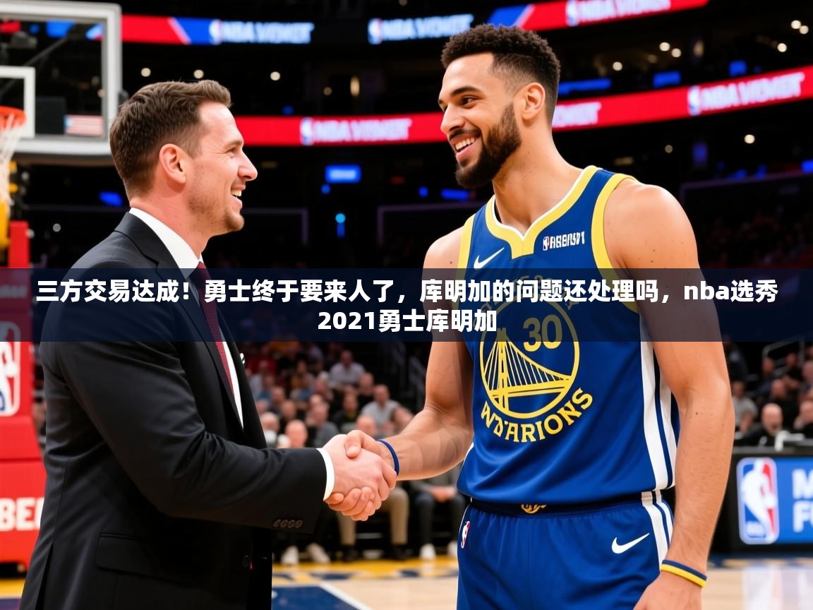 2025三方交易达成！勇士终于要来人了，库明加的问题还处理吗，nba选秀2021勇士库明加  第2张