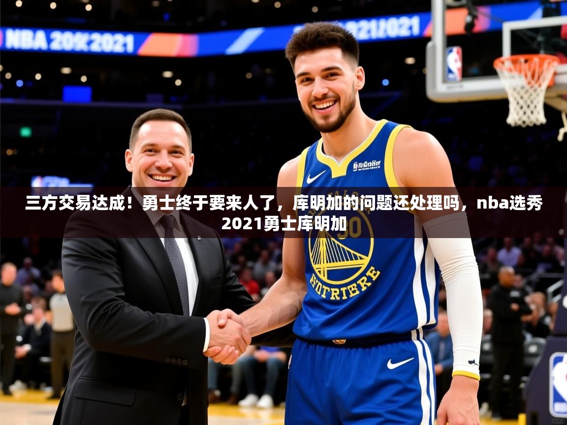 2025三方交易达成！勇士终于要来人了，库明加的问题还处理吗，nba选秀2021勇士库明加  第4张
