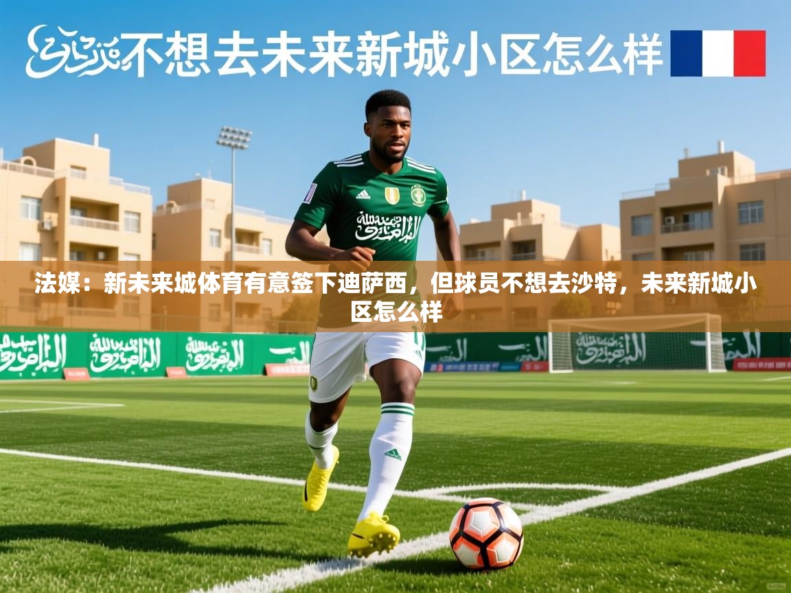 2025法媒:新未来城体育有意签下迪萨西,但球员不想去沙特,未来新城小区怎么样 第3张