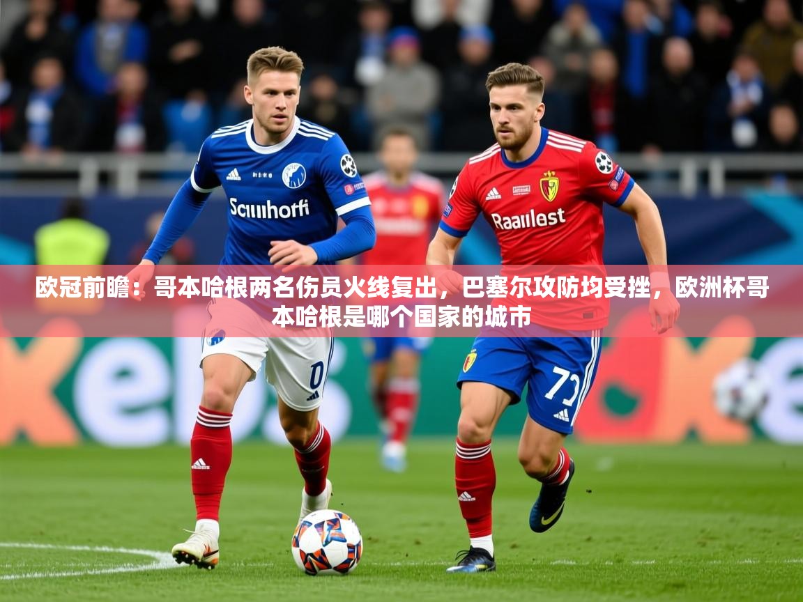 2025欧冠前瞻：哥本哈根两名伤员火线复出，巴塞尔攻防均受挫，欧洲杯哥本哈根是哪个国家的城市  第2张