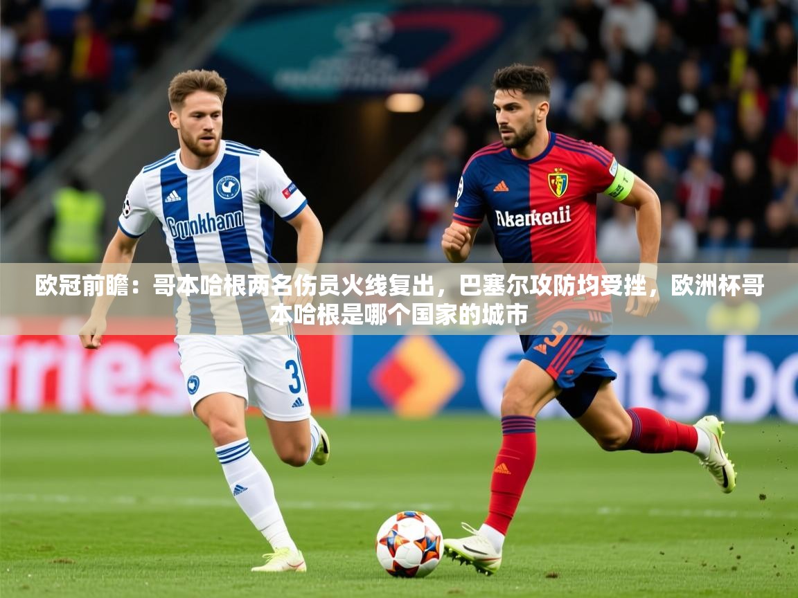 2025欧冠前瞻：哥本哈根两名伤员火线复出，巴塞尔攻防均受挫，欧洲杯哥本哈根是哪个国家的城市  第3张