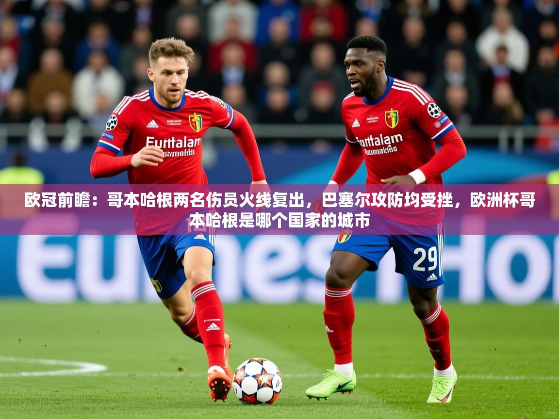 2025欧冠前瞻：哥本哈根两名伤员火线复出，巴塞尔攻防均受挫，欧洲杯哥本哈根是哪个国家的城市  第4张