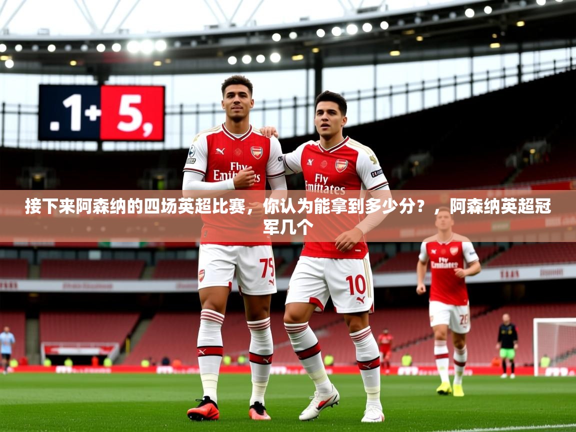 2025接下来阿森纳的四场英超比赛，你认为能拿到多少分？，阿森纳英超冠军几个