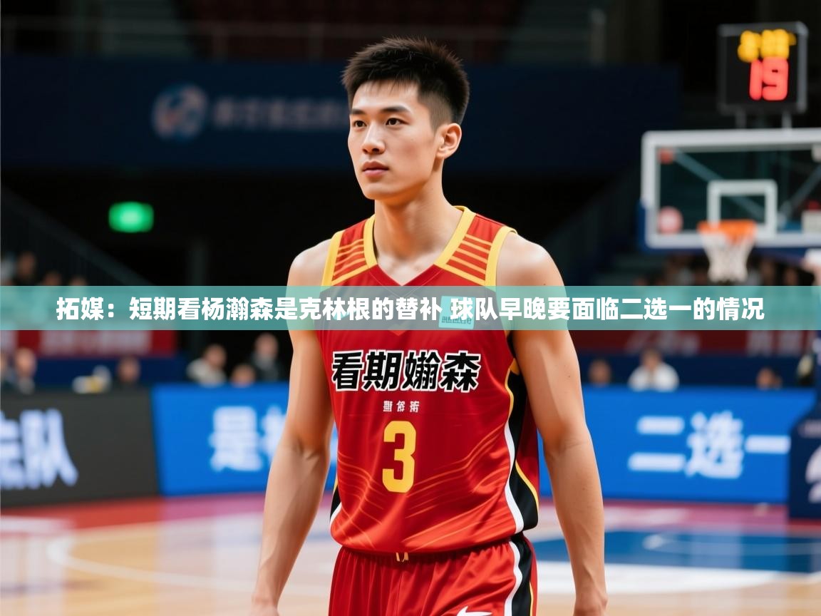 2025拓媒：短期看杨瀚森是克林根的替补 球队早晚要面临二选一的情况  第1张
