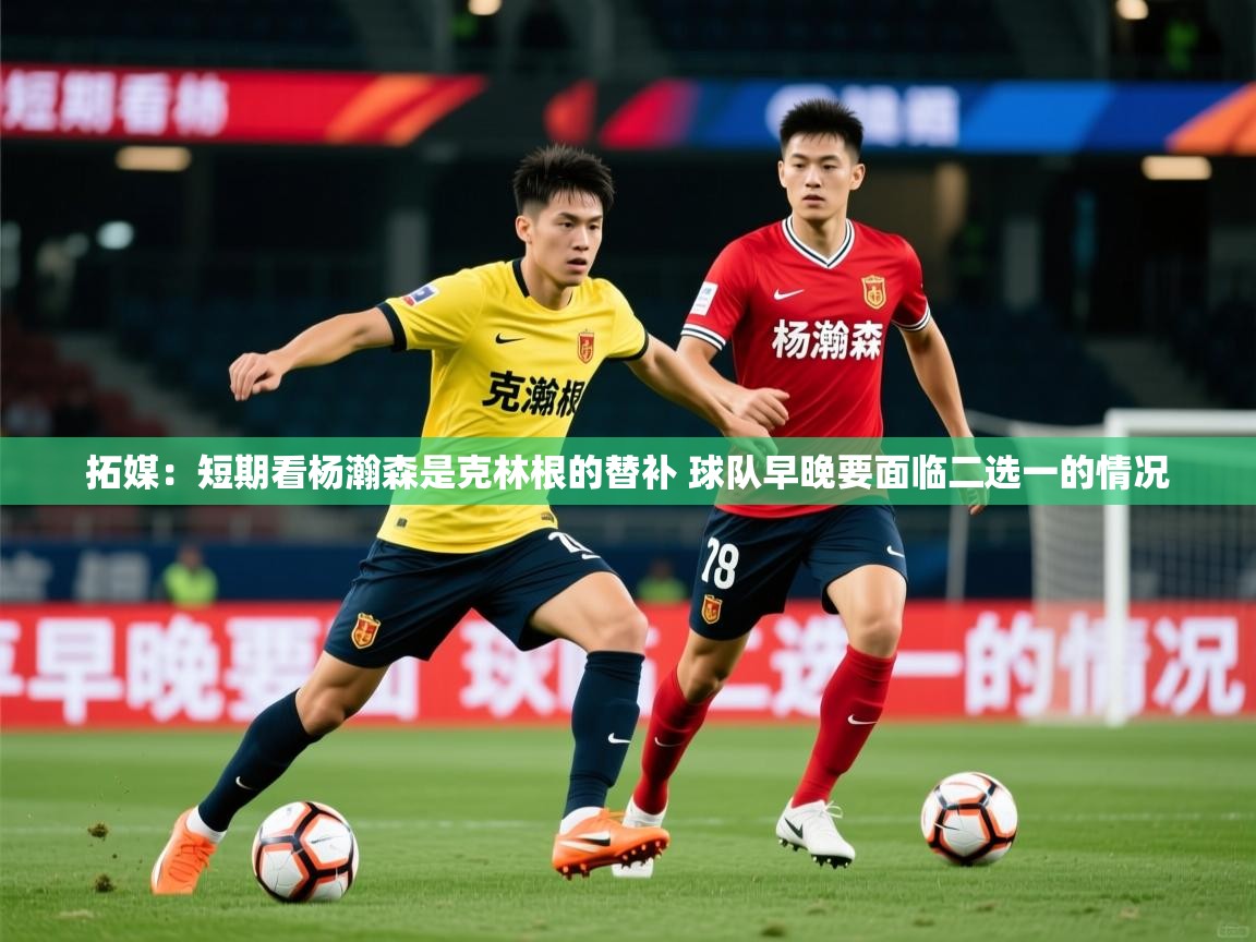 2025拓媒：短期看杨瀚森是克林根的替补 球队早晚要面临二选一的情况  第3张