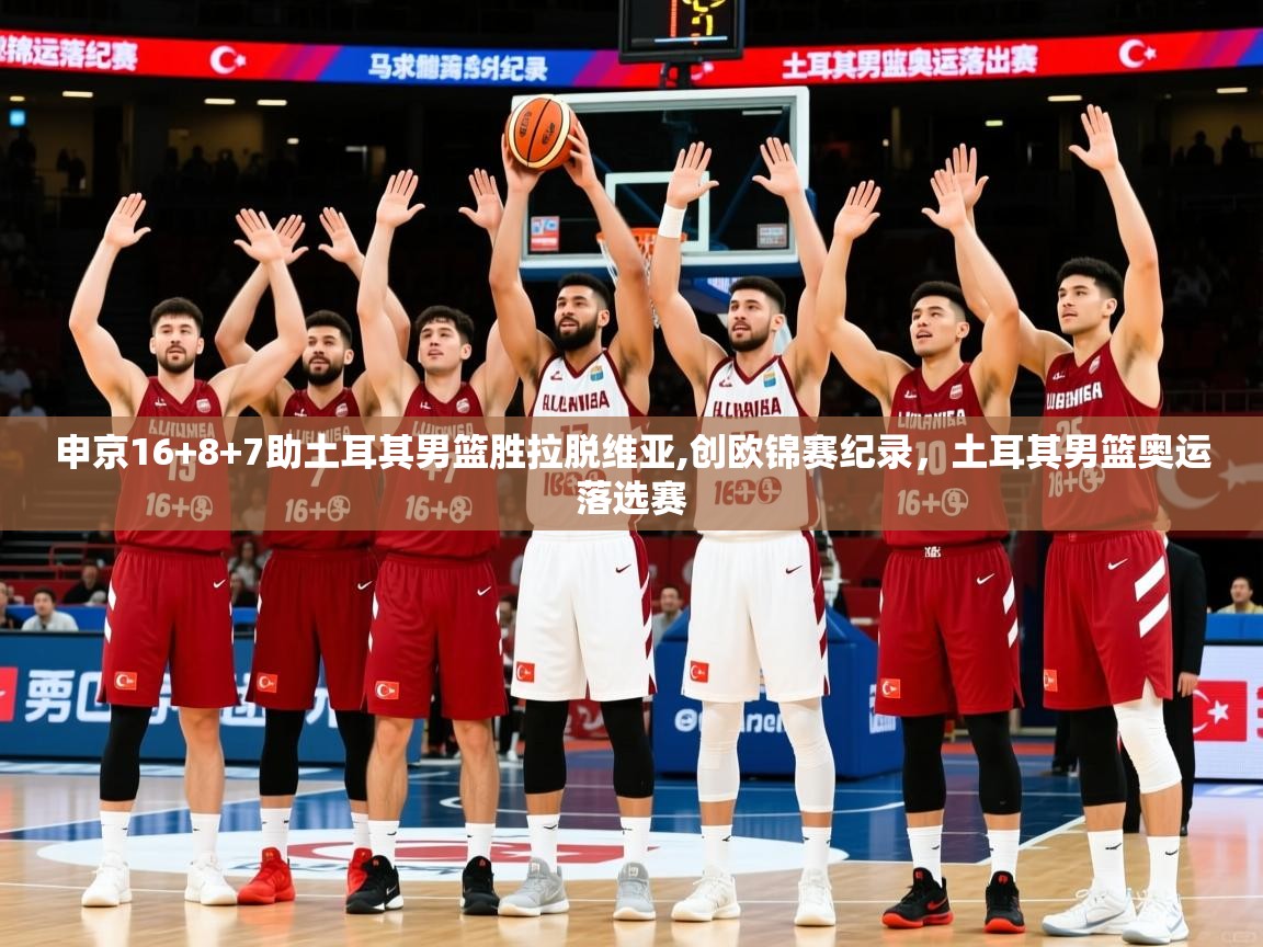 2025申京16+8+7助土耳其男篮胜拉脱维亚,创欧锦赛纪录，土耳其男篮奥运落选赛  第2张