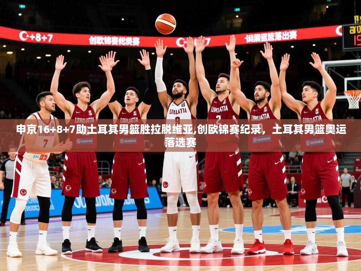 2025申京16+8+7助土耳其男篮胜拉脱维亚,创欧锦赛纪录，土耳其男篮奥运落选赛  第3张