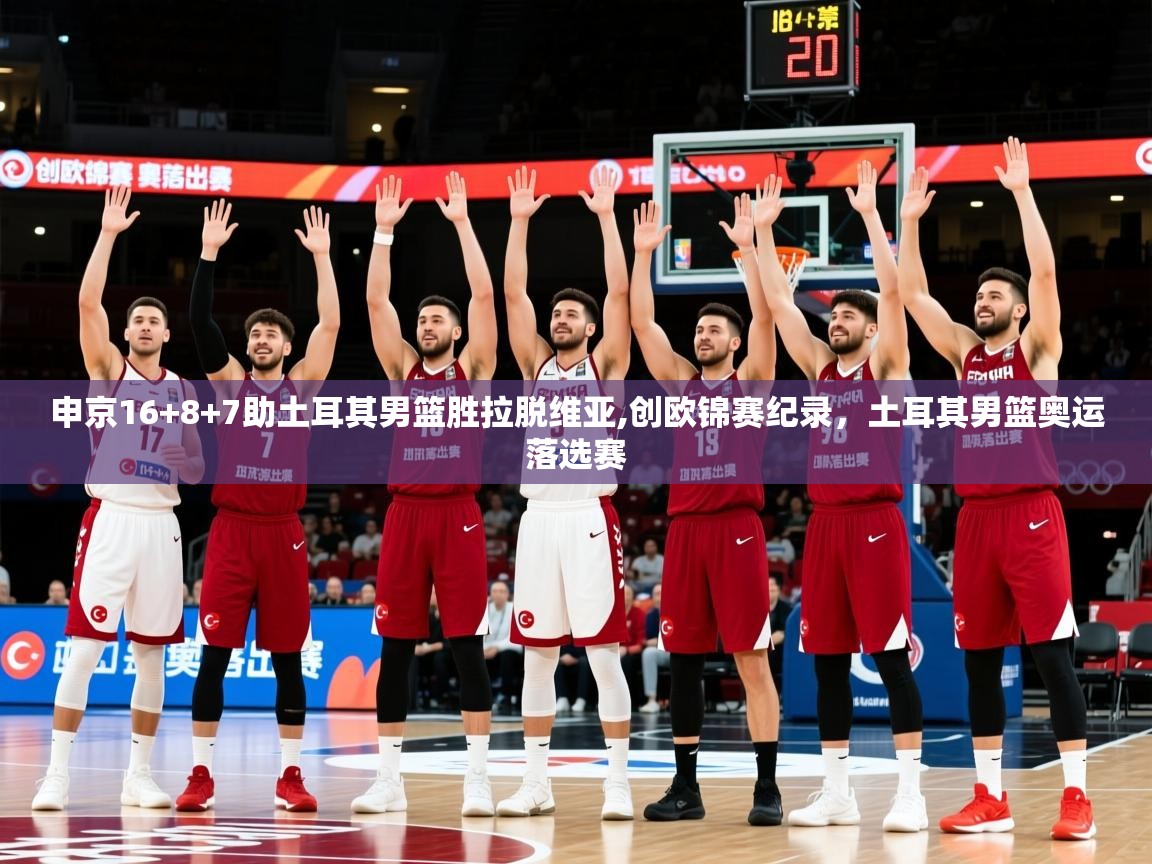 2025申京16+8+7助土耳其男篮胜拉脱维亚,创欧锦赛纪录，土耳其男篮奥运落选赛  第4张