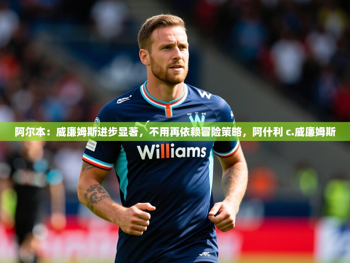 2025阿尔本：威廉姆斯进步显著，不用再依赖冒险策略，阿什利 c.威廉姆斯  第2张