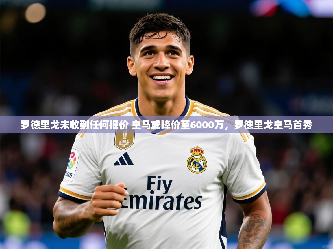 2025罗德里戈未收到任何报价 皇马或降价至6000万，罗德里戈皇马首秀