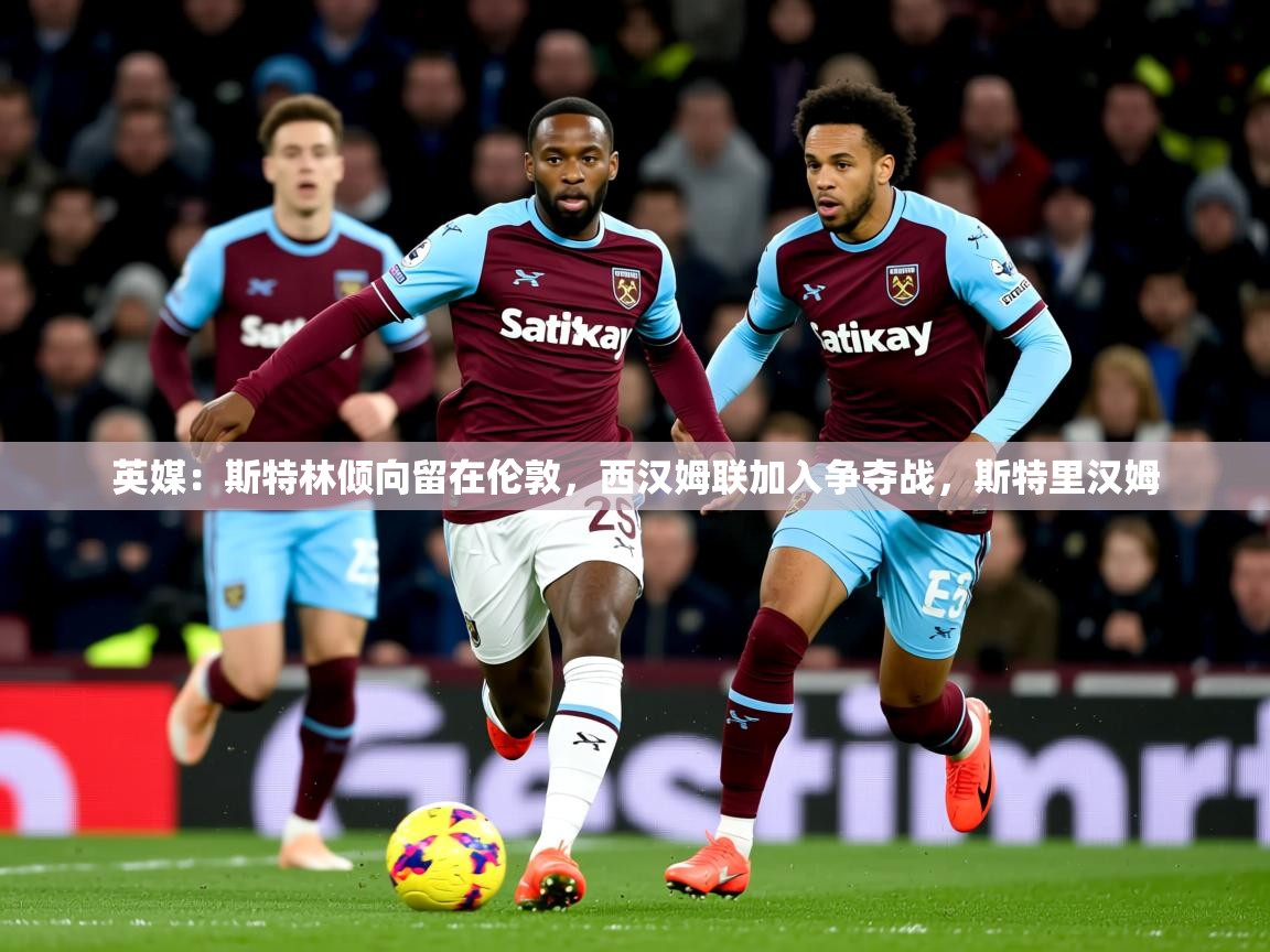 2025英媒:斯特林倾向留在伦敦,西汉姆联加入争夺战,斯特里汉姆 第2张