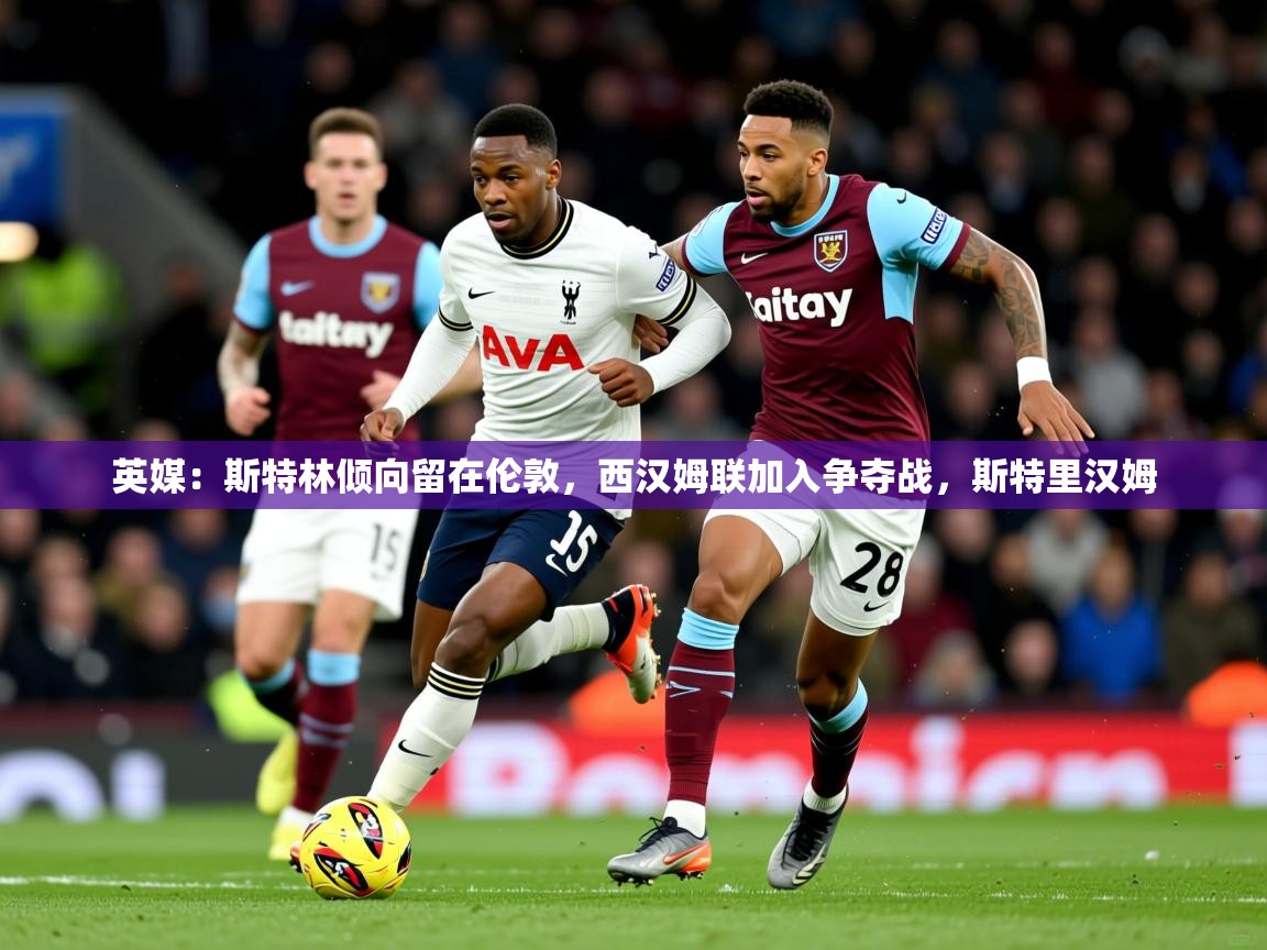 2025英媒:斯特林倾向留在伦敦,西汉姆联加入争夺战,斯特里汉姆 第3张