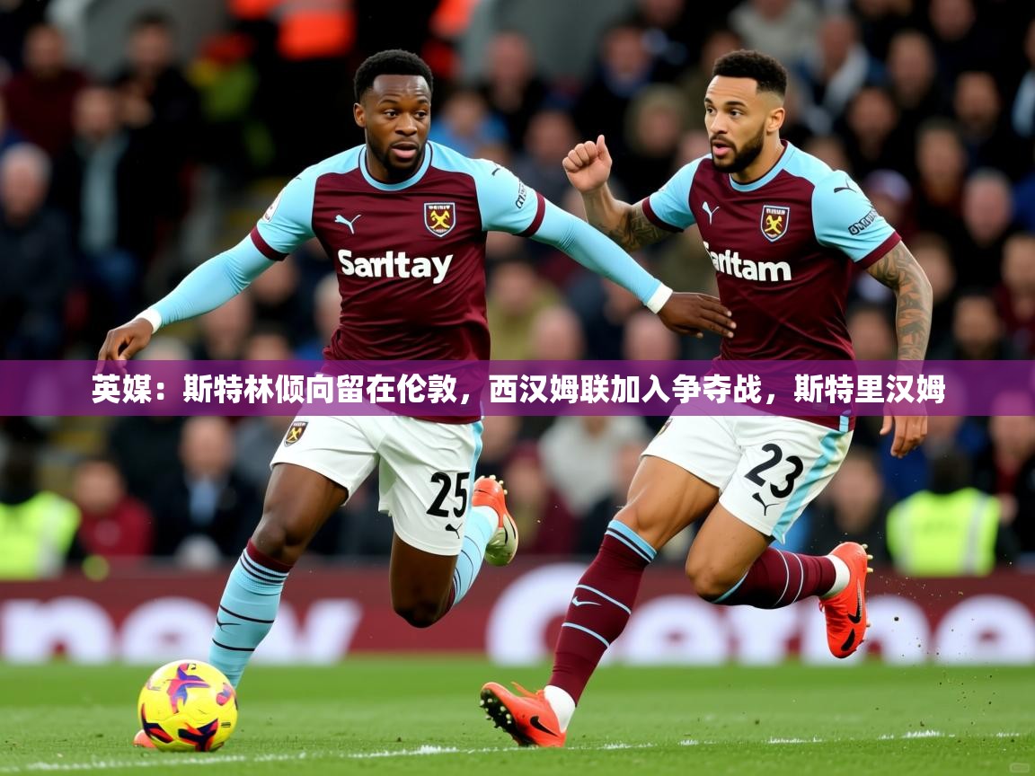 2025英媒:斯特林倾向留在伦敦,西汉姆联加入争夺战,斯特里汉姆 第4张