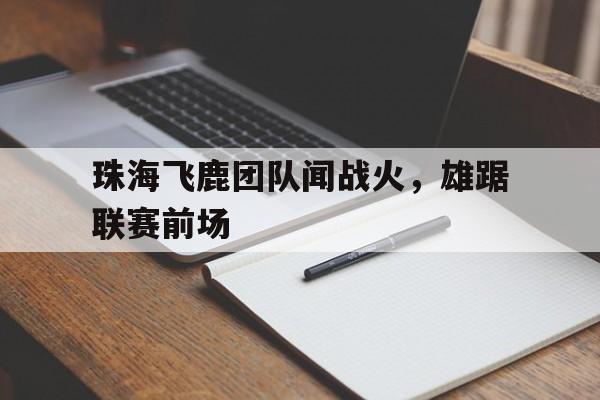 澳客电脑版首页下载-关于珠海飞鹿团队闻战火，雄踞联赛前场的信息